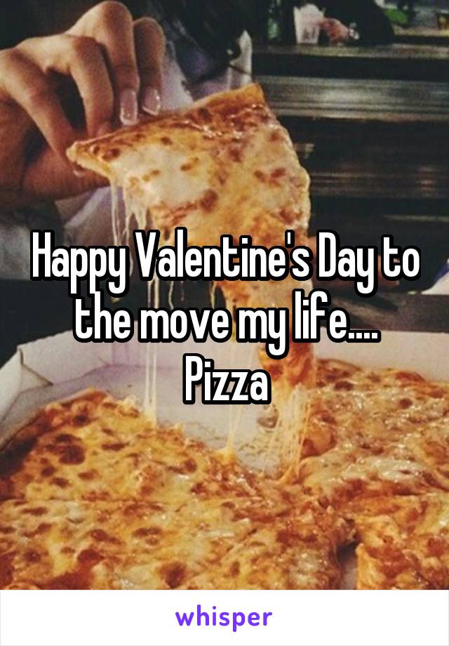 Happy Valentine's Day to the move my life.... Pizza