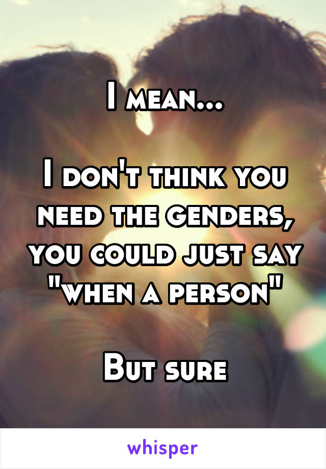 I mean...

I don't think you need the genders, you could just say "when a person"

But sure