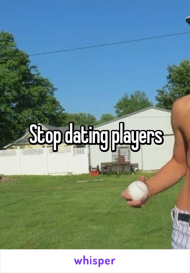 Stop dating players