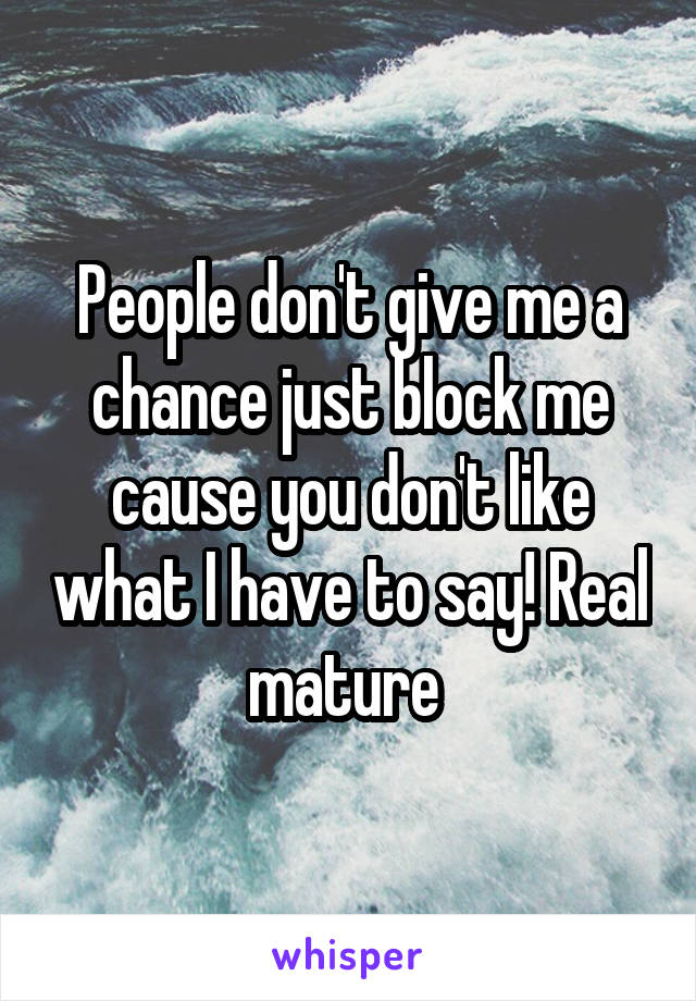 People don't give me a chance just block me cause you don't like what I have to say! Real mature 