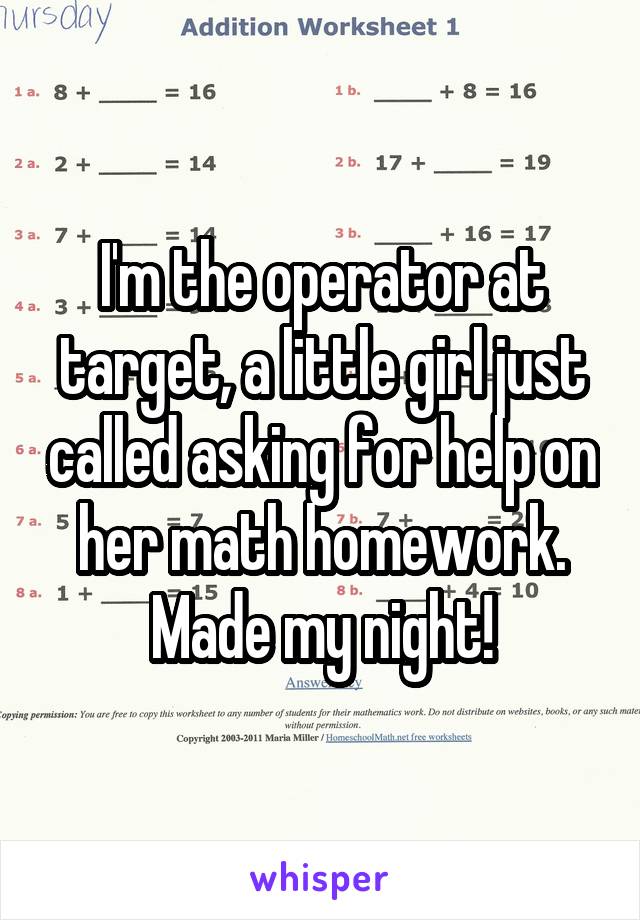 I'm the operator at target, a little girl just called asking for help on her math homework. Made my night!