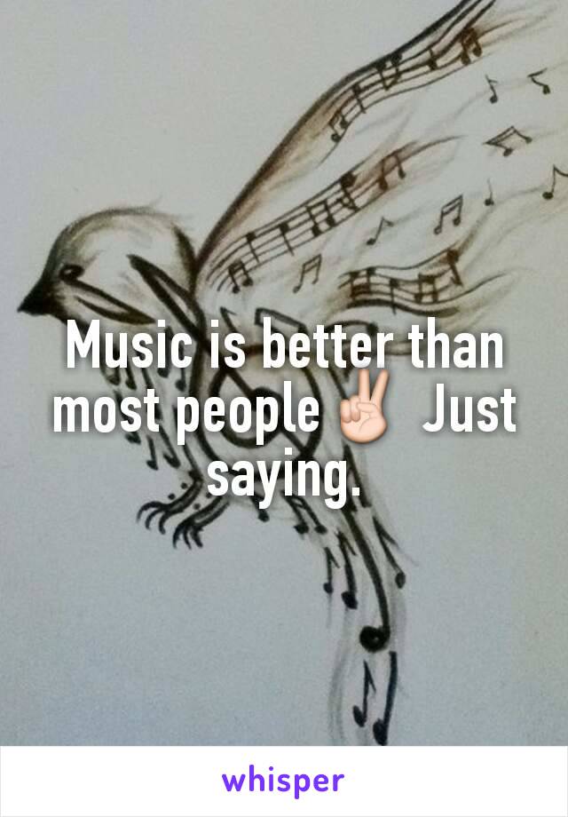 Music is better than most people✌ Just saying.