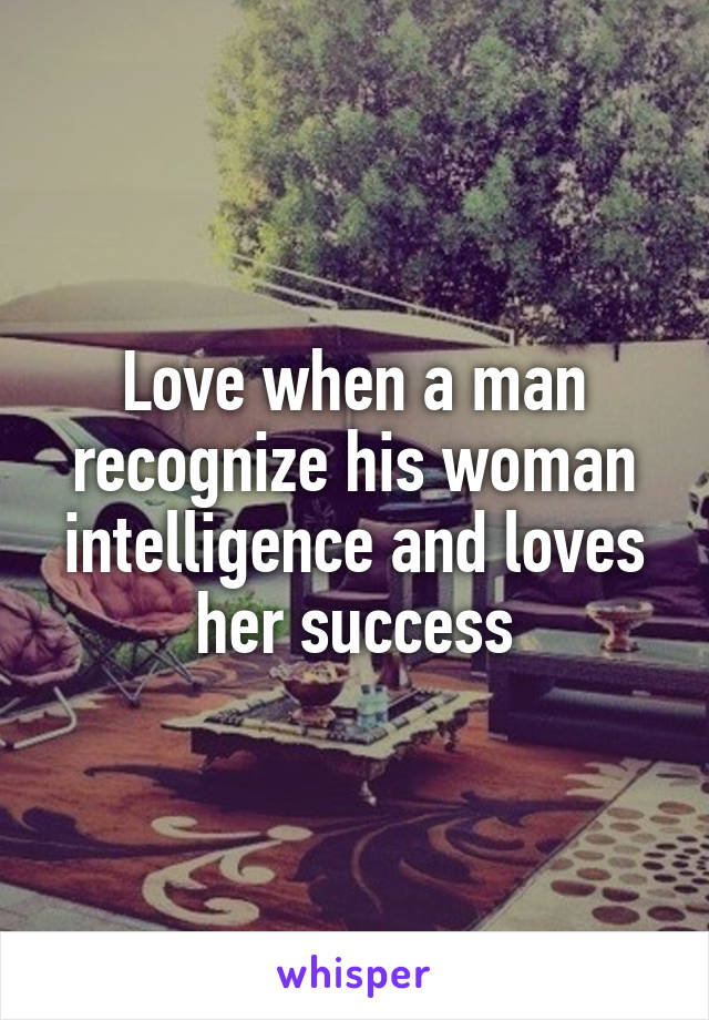Love when a man recognize his woman intelligence and loves her success