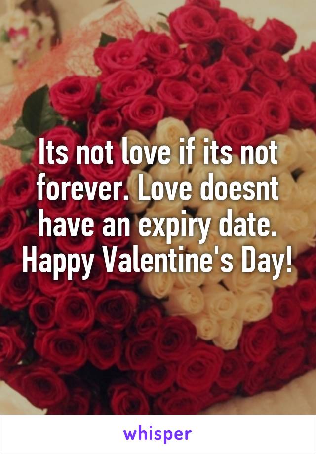Its not love if its not forever. Love doesnt have an expiry date. Happy Valentine's Day! 