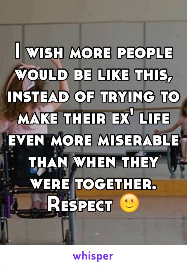 I wish more people would be like this, instead of trying to make their ex' life even more miserable than when they were together. Respect 🙂