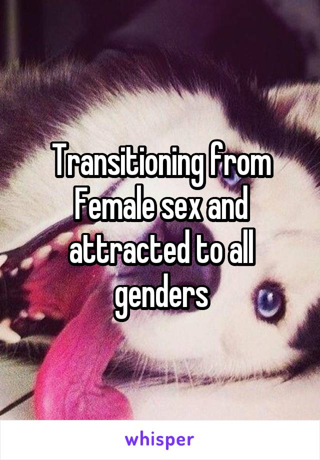 Transitioning from Female sex and attracted to all genders