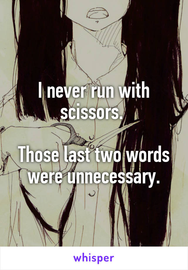 I never run with scissors. 

Those last two words were unnecessary.