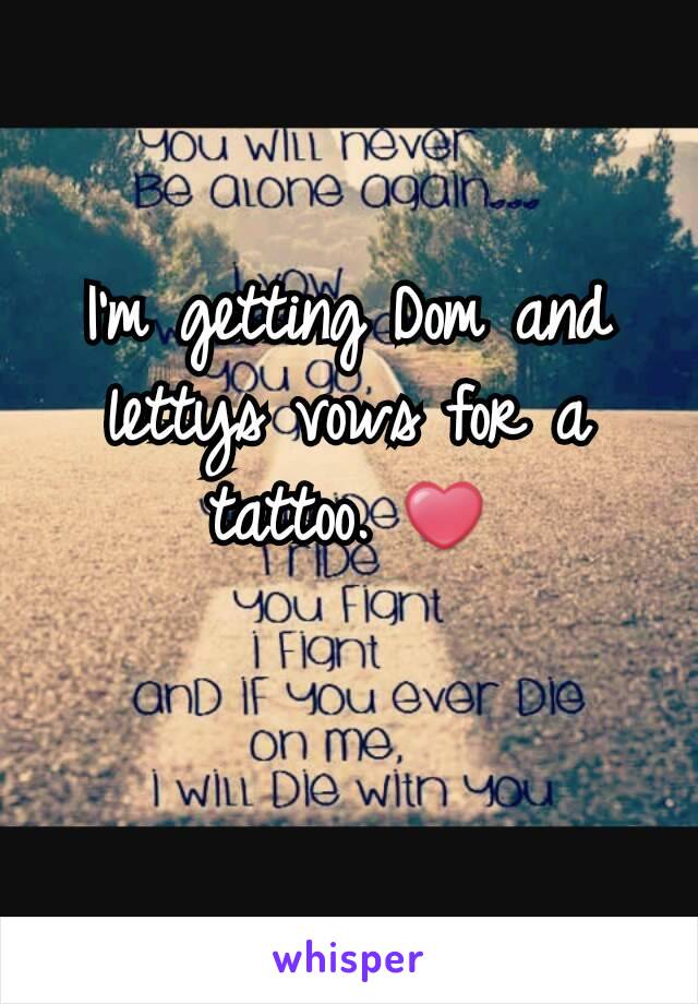 I'm getting Dom and lettys vows for a tattoo. ❤