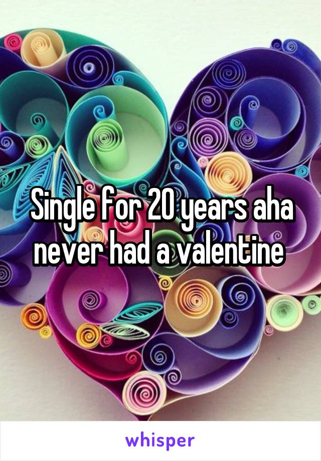 Single for 20 years aha never had a valentine 