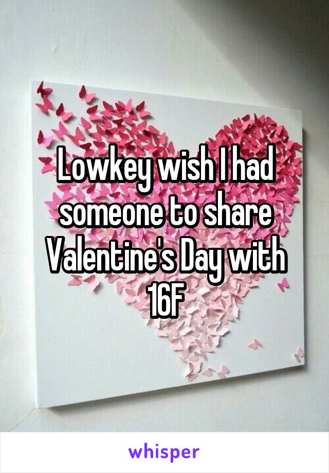 Lowkey wish I had someone to share Valentine's Day with
16F