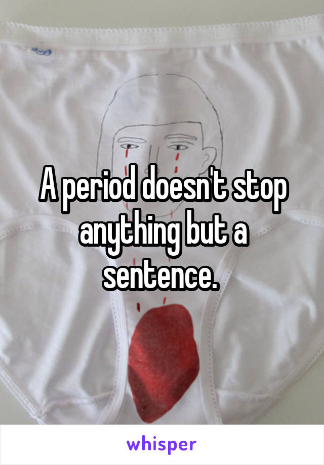 A period doesn't stop anything but a sentence. 