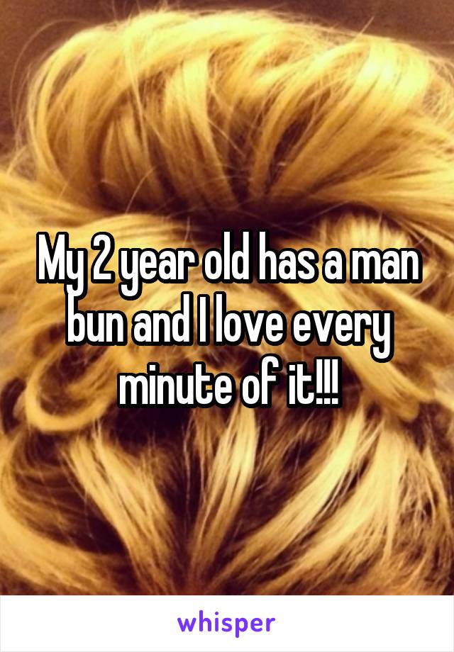 My 2 year old has a man bun and I love every minute of it!!!