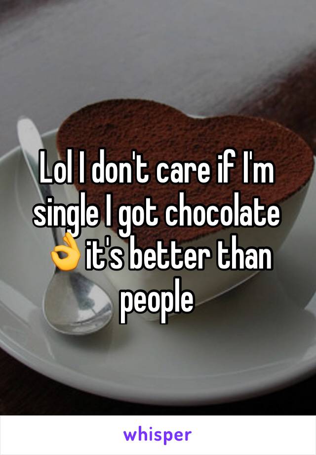 Lol I don't care if I'm single I got chocolate 👌it's better than people 