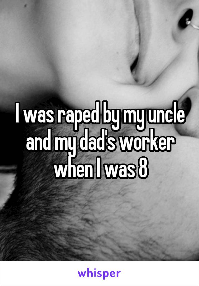 I was raped by my uncle and my dad's worker when I was 8