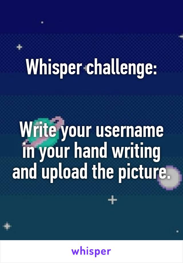 Whisper challenge:


Write your username in your hand writing and upload the picture. 