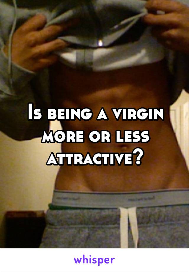 Is being a virgin more or less attractive?