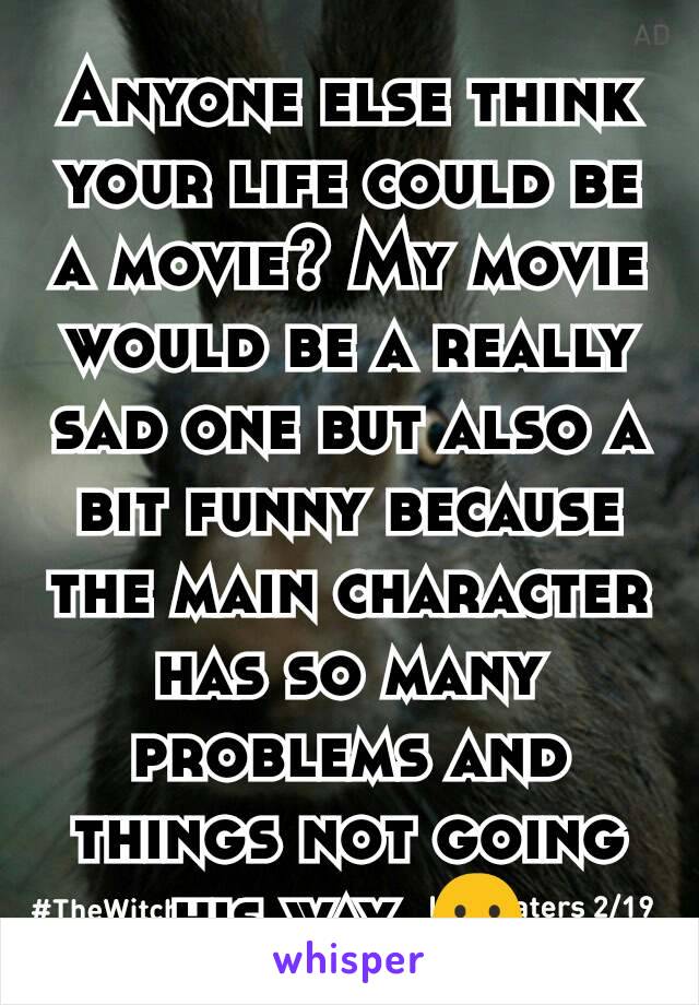 Anyone else think your life could be a movie? My movie would be a really sad one but also a bit funny because the main character has so many problems and things not going his way. 😶