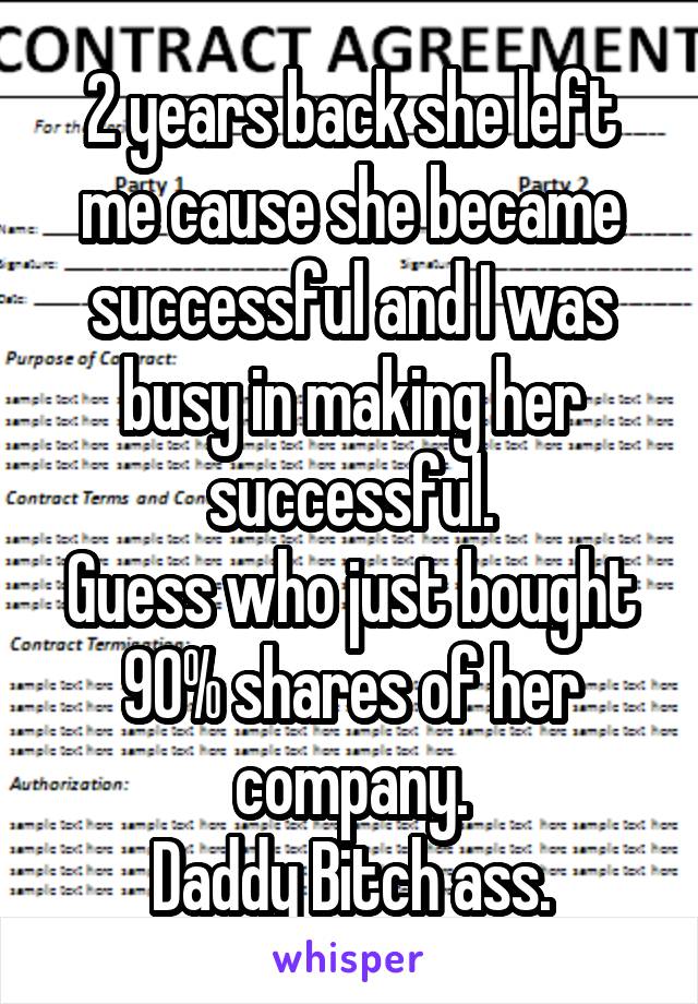 2 years back she left me cause she became successful and I was busy in making her successful.
Guess who just bought 90% shares of her company.
Daddy Bitch ass.