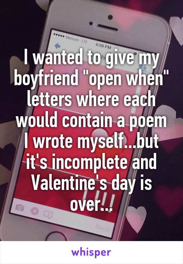 I wanted to give my boyfriend "open when" letters where each would contain a poem I wrote myself...but it's incomplete and Valentine's day is over...