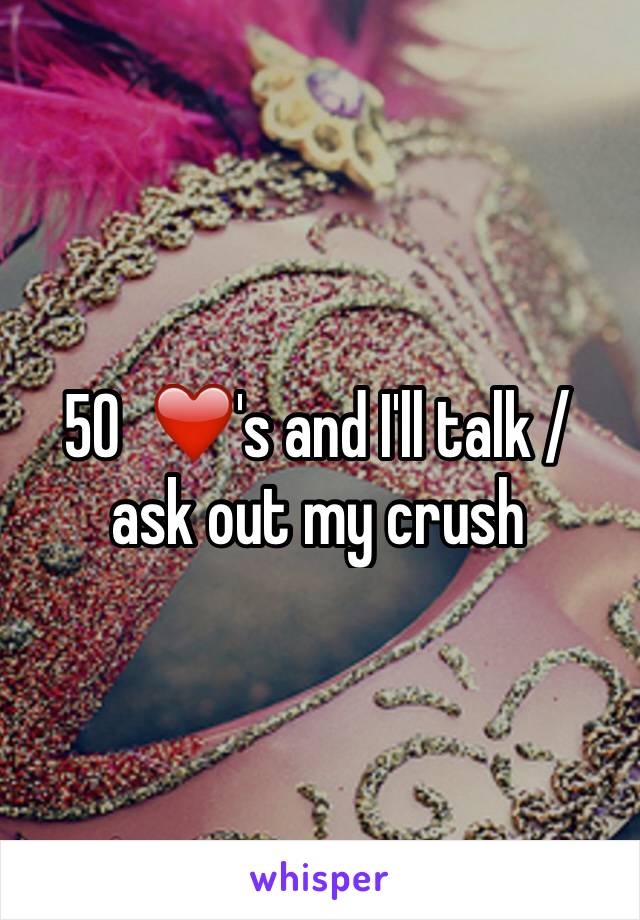 50  ❤️'s and I'll talk / ask out my crush 