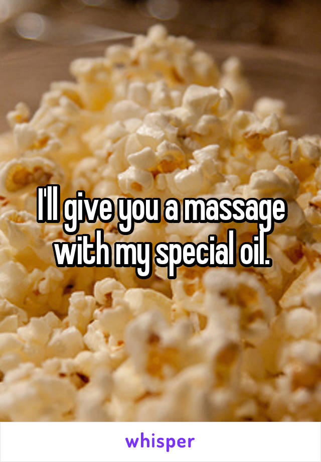 I'll give you a massage with my special oil.