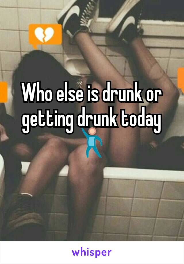 Who else is drunk or getting drunk today 💃
