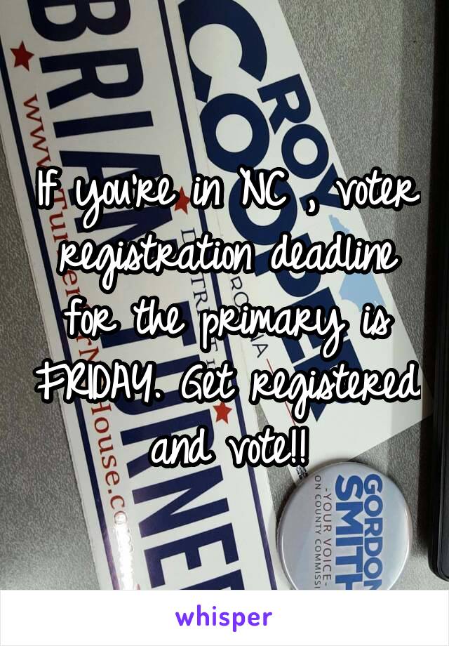 If you're in NC , voter registration deadline for the primary is FRIDAY. Get registered and vote!!