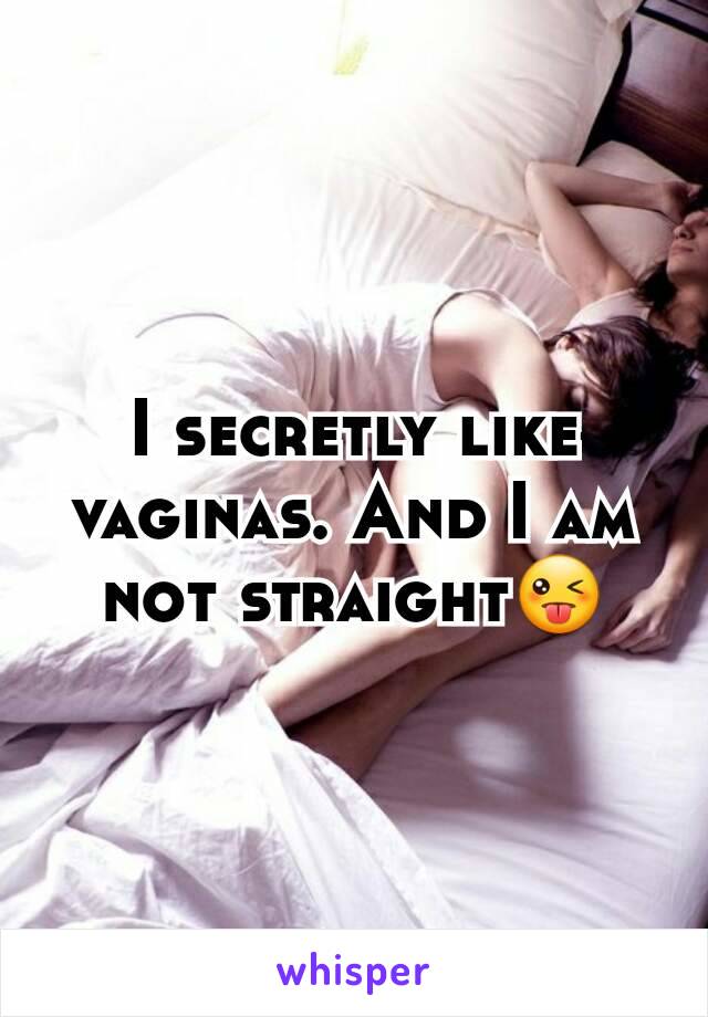 I secretly like vaginas. And I am not straight😜