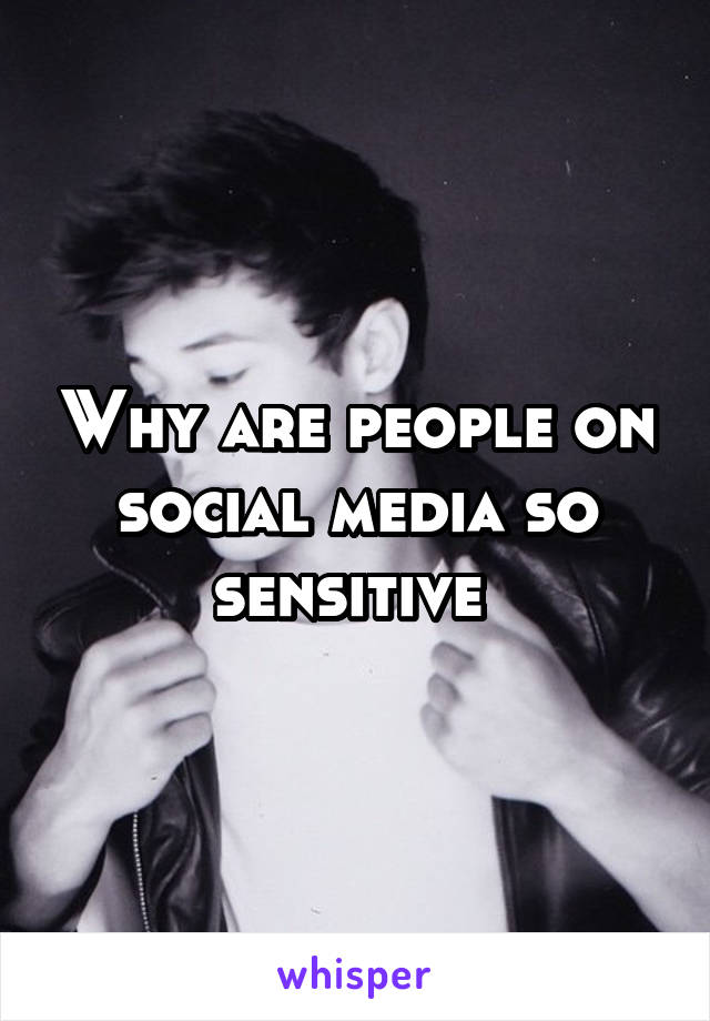 Why are people on social media so sensitive 