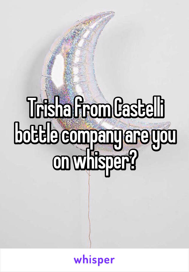 Trisha from Castelli bottle company are you on whisper?