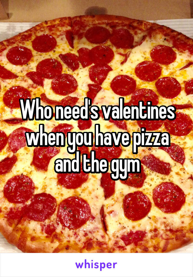 Who need's valentines when you have pizza and the gym