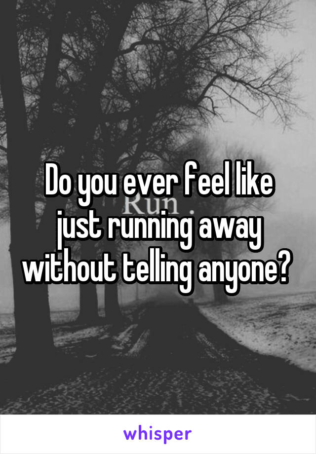 Do you ever feel like just running away without telling anyone? 