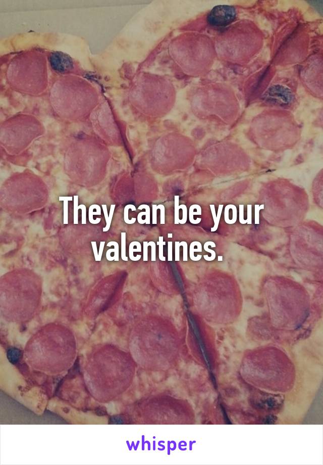They can be your valentines. 