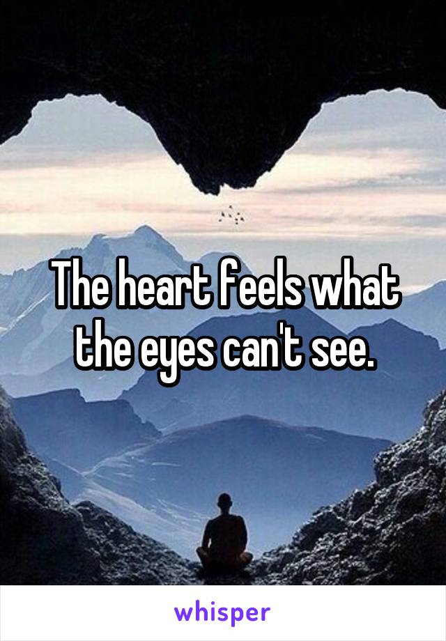 The heart feels what the eyes can't see.