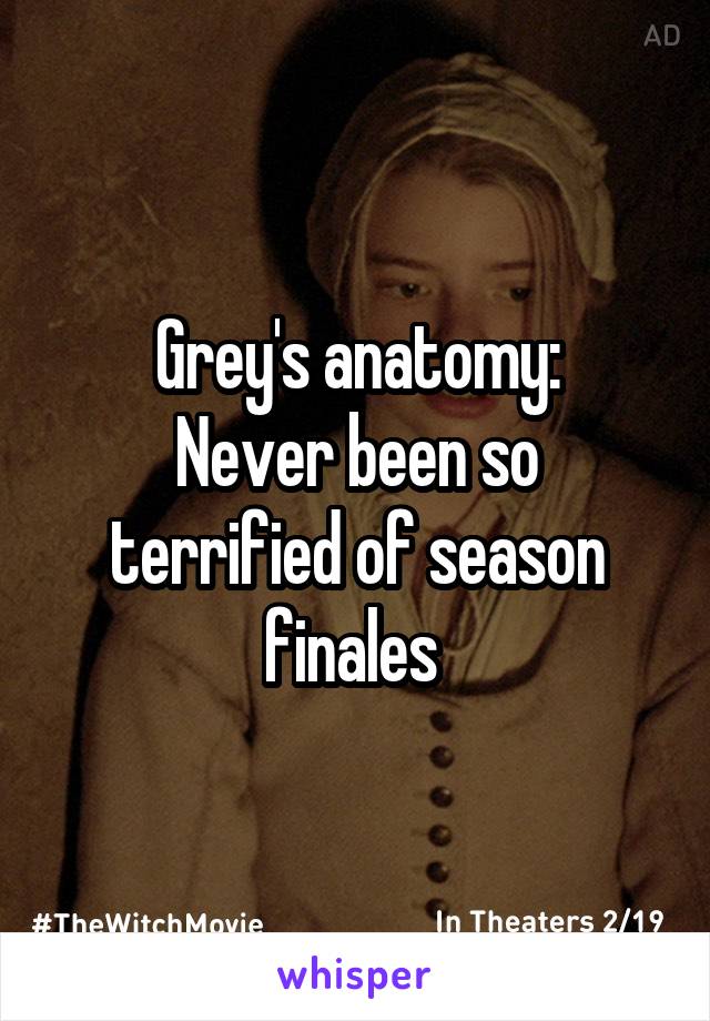 Grey's anatomy:
Never been so terrified of season finales 