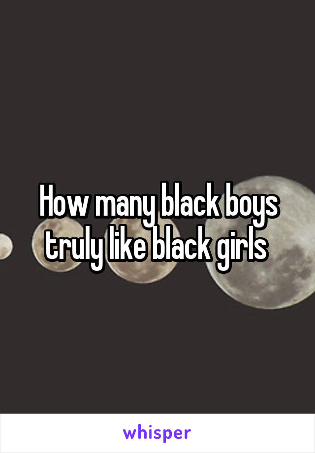 How many black boys truly like black girls 