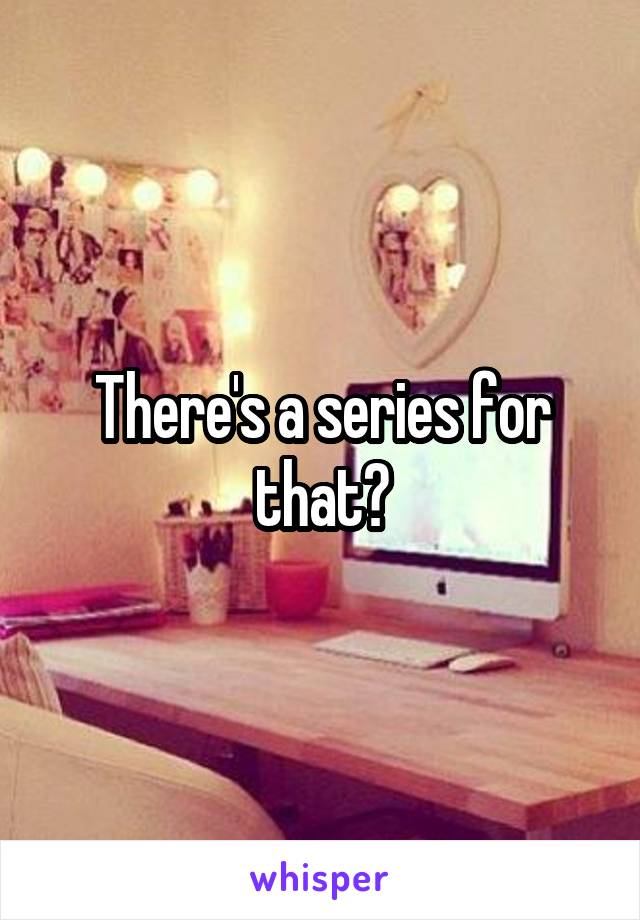 There's a series for that?