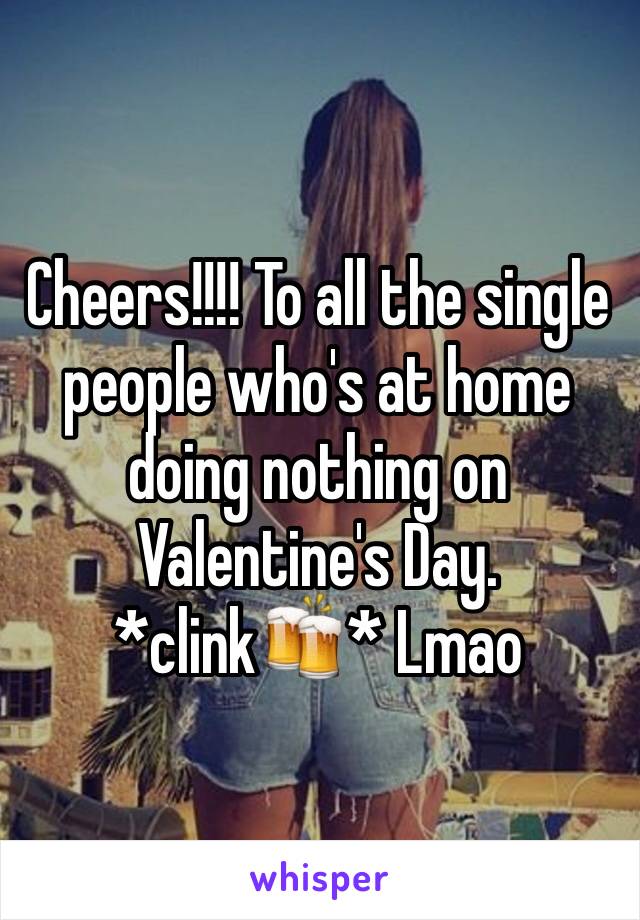 Cheers!!!! To all the single people who's at home doing nothing on Valentine's Day. *clink🍻* Lmao