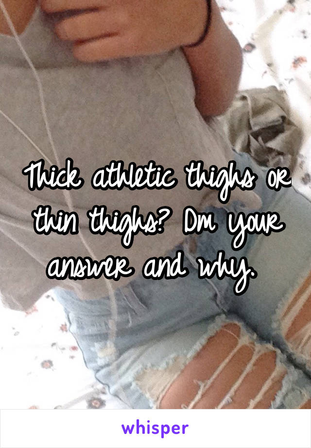 Thick athletic thighs or thin thighs? Dm your answer and why. 