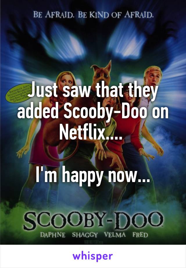 Just saw that they added Scooby-Doo on Netflix.... 

I'm happy now...
