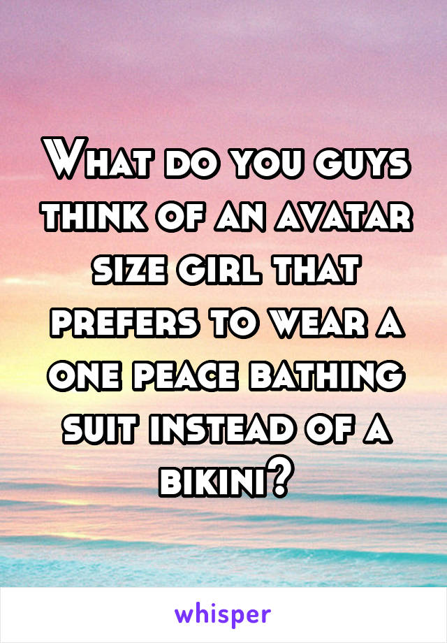 What do you guys think of an avatar size girl that prefers to wear a one peace bathing suit instead of a bikini?