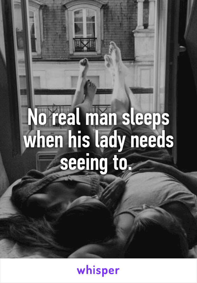 No real man sleeps when his lady needs seeing to. 