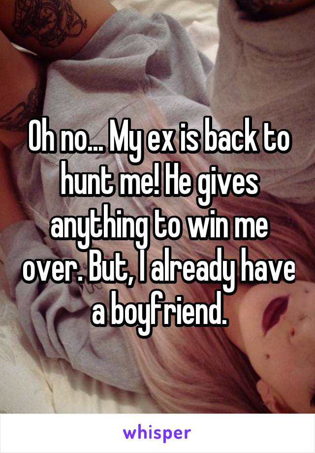 Oh no... My ex is back to hunt me! He gives anything to win me over. But, I already have a boyfriend.