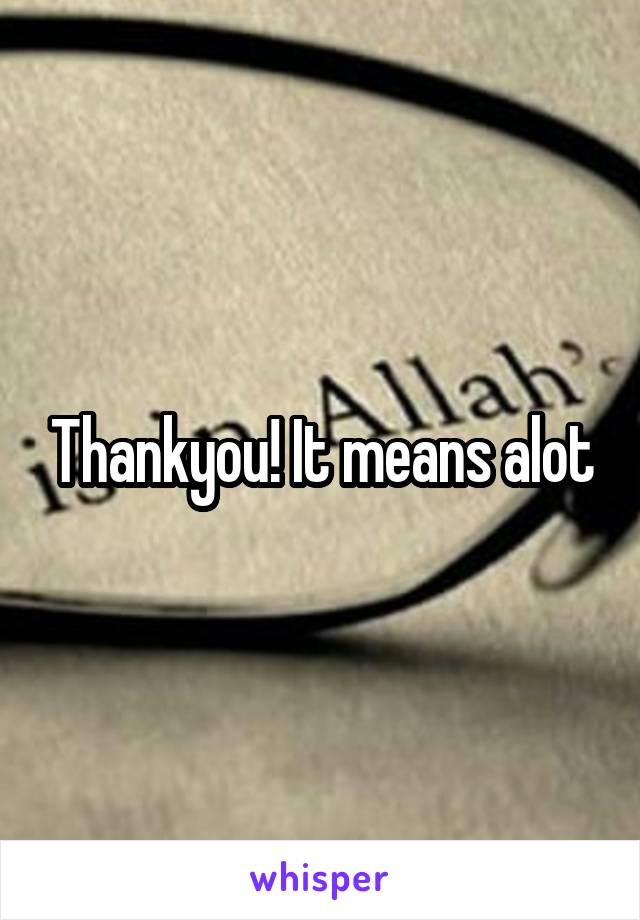 Thankyou! It means alot