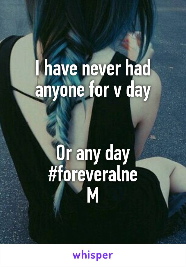 I have never had anyone for v day


Or any day #foreveralne
M