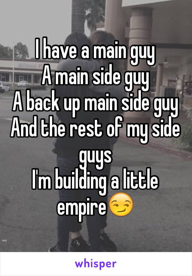 I have a main guy
A main side guy
A back up main side guy
And the rest of my side guys
I'm building a little empire😏
