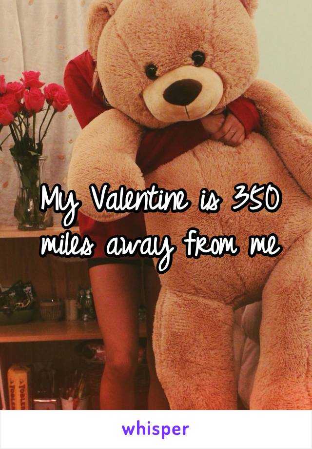 My Valentine is 350 miles away from me