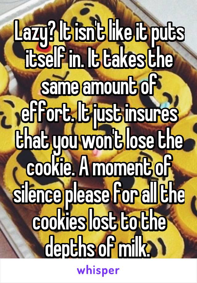 Lazy? It isn't like it puts itself in. It takes the same amount of effort. It just insures that you won't lose the cookie. A moment of silence please for all the cookies lost to the depths of milk. 