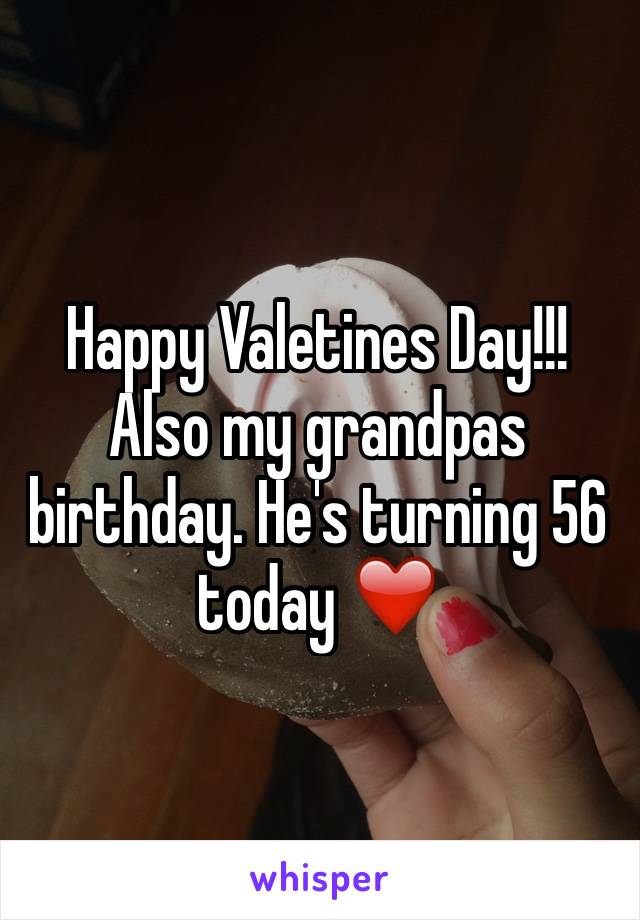 Happy Valetines Day!!! Also my grandpas birthday. He's turning 56 today ❤️ 