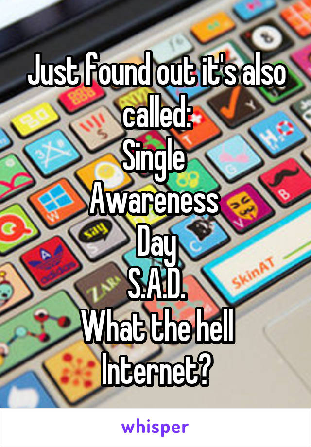 Just found out it's also called:
Single 
Awareness 
Day
S.A.D.
What the hell Internet?